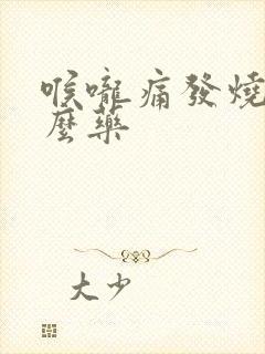 喉咙痛发烧吃什么药