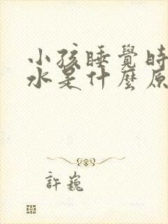 小孩睡觉时流口水是什么原因引起的