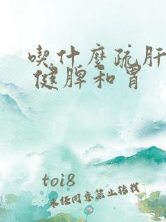 吃什么疏肝理气 健脾和胃