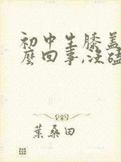 初中生膝盖疼怎么回事,没磕没碰