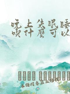 晚上失眠睡不着吃什么可以解决