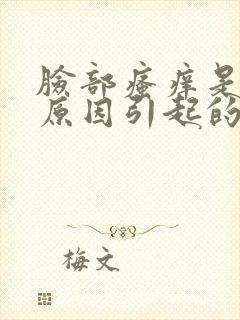 脸部瘙痒是什么原因引起的