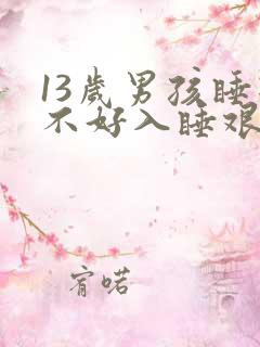 13岁男孩睡眠不好入睡艰难咋办