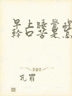 早上睡觉醒来口干口苦是怎么回事