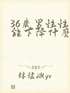 36岁男性性功能下降什么原因