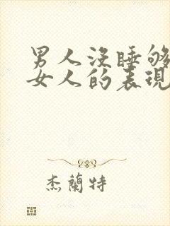 男人没睡够一个女人的表现