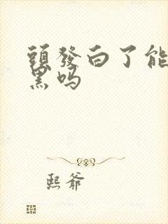 头发白了能变回黑吗