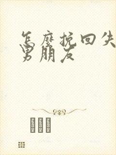 怎么挽回失去的男朋友