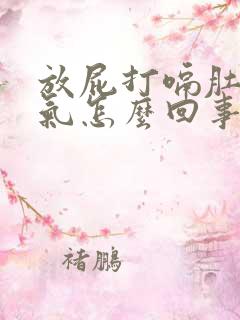 放屁打嗝肚子胀气怎么回事