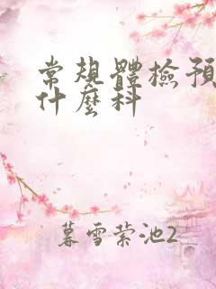 常规体检预约挂什么科