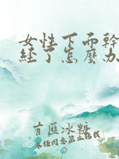 女性下面干涩绝经了怎么办