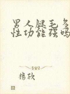 男人腿毛多代表性功能强吗