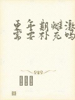 更年期雌激素低需要补充吗