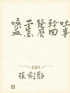 嗓子发干吐痰带血怎么回事