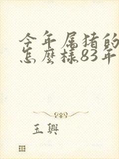 今年属猪的运气怎么样83年的猪