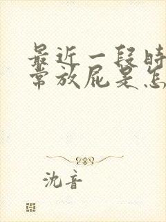 最近一段时间经常放屁是怎么回事呢?