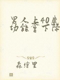 男人上40岁性功能会下降吗