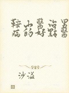 鞍山医治男性疾病的好点医院