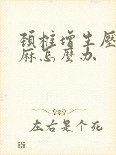 颈椎增生压迫手麻怎么办