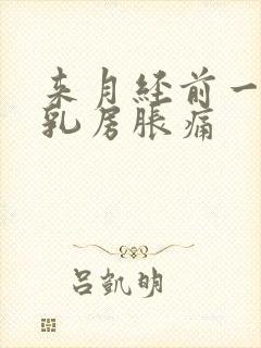 来月经前一个周乳房胀痛