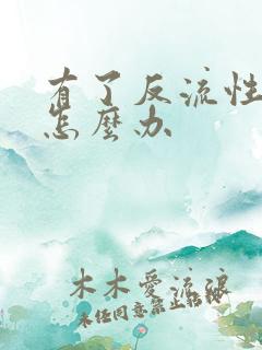 有了反流性胃炎怎么办