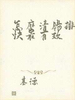 怎么清肠排便最快最有效