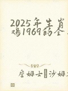 2025年生肖鸡1969的全年运势
