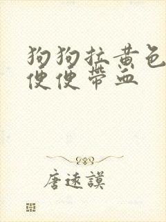 狗狗拉黄色的稀便便带血