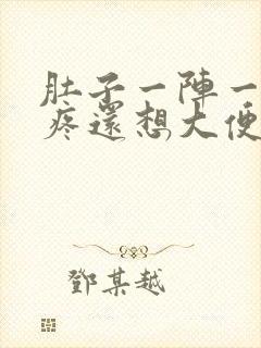 肚子一阵一阵的疼还想大便怎么回事