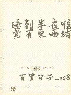 睡到半夜喉咙感觉有东西堵着