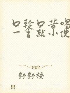 口干口苦喝完水一会就小便怎么回事