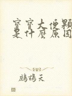 宝宝大便颗粒状是什么原因造成的