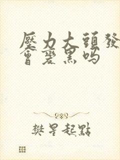 压力大头发白了会变黑吗