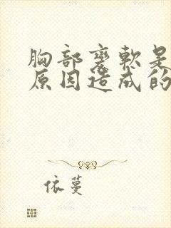 胸部变软是什么原因造成的