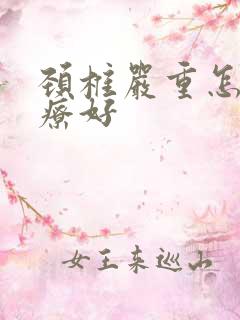 颈椎严重怎么治疗好