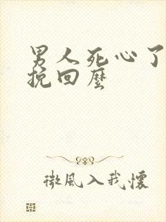 男人死心了还能挽回么