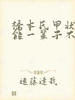 桥本氏甲状腺炎能一辈子不吃药么