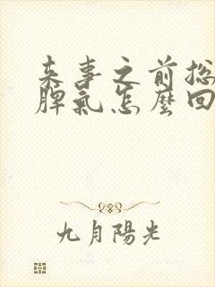 来事之前总爱发脾气怎么回事