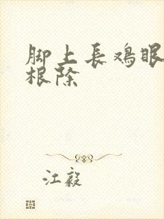 脚上长鸡眼怎么根除