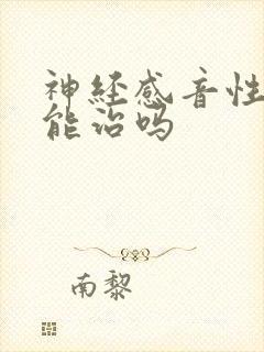 神经感音性耳聋能治吗