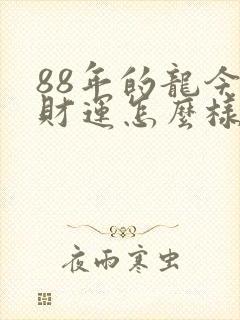 88年的龙今年财运怎么样