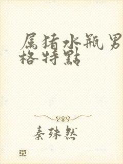 属猪水瓶男的性格特点