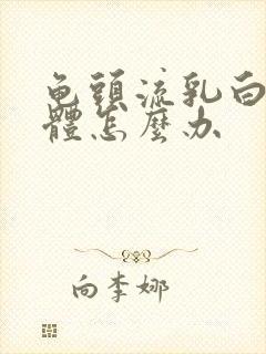 龟头流乳白色液体怎么办