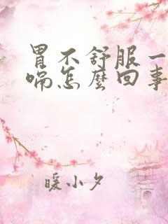 胃不舒服一直打嗝怎么回事