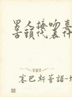 男人接吻喜欢伸舌头代表什么性格