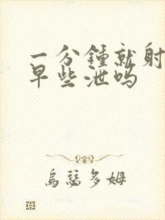 一分钟就射的是早些泄吗