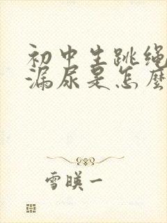 初中生跳绳时会漏尿是怎么回事