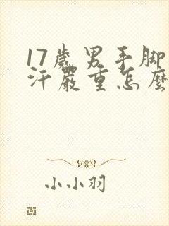 17岁男手脚出汗严重怎么调理