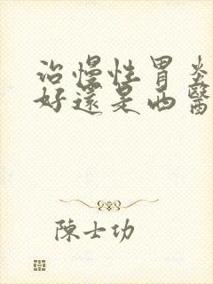 治慢性胃炎中医好还是西医好