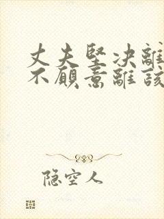 丈夫坚决离婚我不愿意离该咋样挽回